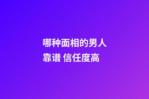 哪种面相的男人靠谱 信任度高